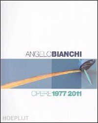 bianchi angelo - angelo bianchi. opere 1977/2011. ediz. italiana e inglese
