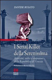 busato davide - serial killer della serenissima. assassini, sadici e stupratori della repubblica