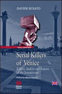 busato davide - serial killers of venice. killers, sadists and rapists of the serenissima