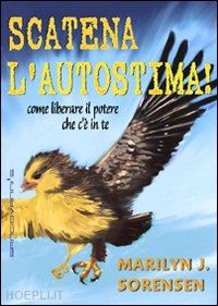 sorensen marilyn j. - scatena l'autostima! - come liberare il potere che c'e' in te...