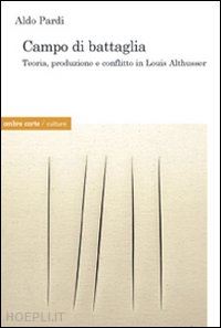 pardi aldo - campo di battaglia. teoria, produzione e conflitto in louis althusser