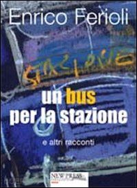 ferioli enrico - un bus per la stazione e altri racconti