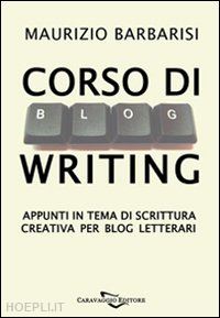 barbarisi maurizio - corso di blogwriting. appunti in tema di scrittura creativa per blog letterari