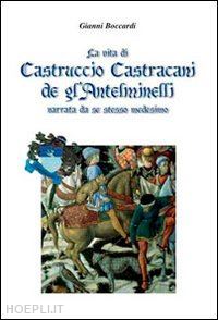 boccardi gianni - vita di castruccio castracani de gl'anteminelli. narrata da se stesso medesimo (