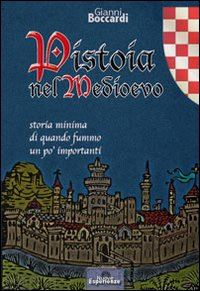 boccardi gianni - pistoia nel medioevo. storia minima di quando fummo un po' importanti