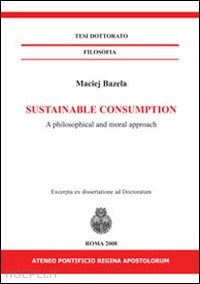 bazela maciej - sustainable consumption. a philosophical and moral approach. ediz. italiana e inglese