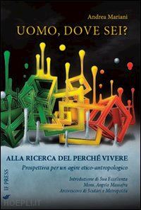 mariani andrea - uomo, dove sei? alla ricerca del perché vivere. prospettiva per un agiore etico-antropologico