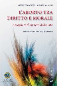 capsoni giuseppe; mariani andrea - l'aborto tra diritto e morale. accogliere il mistero della vita