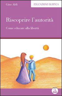 aldi gino - riscoprire l'autorita' - come educare alla liberta'