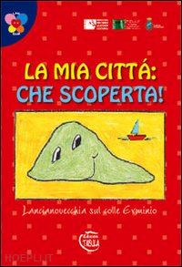 di nardo i.(curatore) - la mia città che scoperta! lancianovecchia sul colle erminio