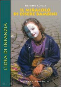 kohler henning; pampaloni m. l. (curatore) - il miracolo di essere bambini - l'idea di infanzia