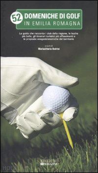 andrini m. (curatore) - cinquantadue domeniche di golf in emilia romagna.