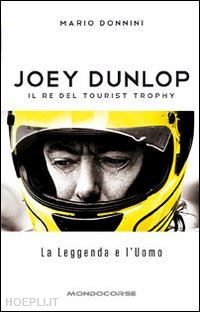 donnini mario - joey dunlop. il re del tourist trophy. la leggenda e l'uomo