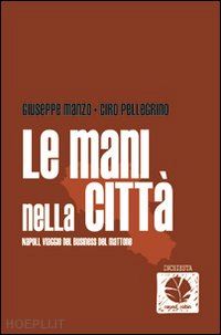 manzo giuseppe; pellegrino ciro - le mani nella citta. napoli, viaggio nel business del mattone