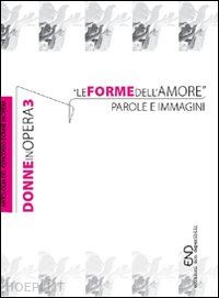 rosi v.(curatore) - donne in opera. le forme dell'amore. parole e immagini. vol. 3