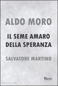 martino salvatore - aldo moro. il seme amaro della speranza