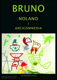 bruno giordano - giordano bruno nolano. arciccommedia: candelaio. canto circeo. cena delle ceneri-il bruno furioso: spaccio della besta trionfante. heroici furosi