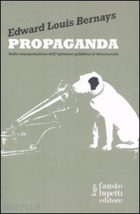 bernays edward - propaganda - della manipolazione dell'opinione pubblica in democrazia