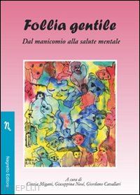 migani c.(curatore); nosé g.(curatore); cavallari g.(curatore) - follia gentile. dal manicomio alla salute mentale