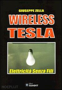 zella giuseppe - wireless tesla. elettricita' senza fili