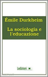 durkheim emile - la sociologia e l'educazione