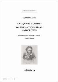 borsa paolo; ballerio s. (curatore); borsa p. (curatore) - ugo foscolo. antiquarj e critici-on the antiquarians and critics. ediz. bilingue
