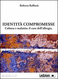 raffaeta' roberta - identita' compromesse - cultura e malattia: il caso dell'allergia