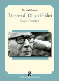 moressa pierluigi - il teatro di diego fabbri. gesù e il seduttore