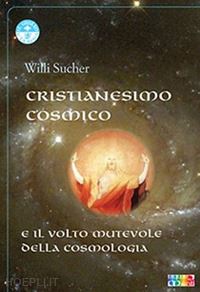 sucher willi - cristianesimo cosmico e il volto mutevole della cosmologia