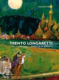 rizzi claudio - trento longaretti. poetica e pittura. catalogo della mostra. ediz. multilingue