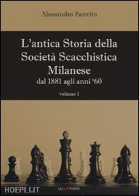 sanvito alessandro - l'antica storia della societa' scacchistica milanese . vol. 1: dal 1881 agli a