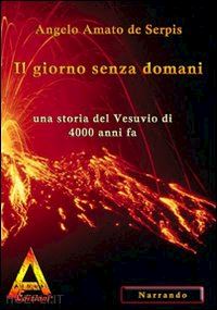 amato de serpis angelo - il giorno senza domani. una storia del vesuvio di 4000 anni fa