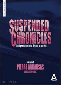 arkansas pierre - suspended chronicles. puoi prevedere tutto. tranne la tua vita