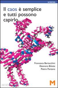 bertacchini francesca; bilotta eleonora; pantano pietro - il caos e' semplice e tutti possono capirlo