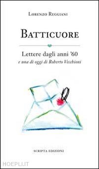 reggiani lorenzo - batticuore. lettere dagli anni '60 e una di oggi di roberto vecchioni