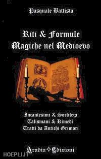 battista pasquale - riti e formule magiche nel medioevo. incantesimi e sortilegi, talismani e rimedi