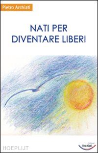 archiati pietro - nati per diventare liberi