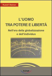 steiner rudolf - l'uomo tra potere e libertà. nell'era della globalizzazione e dell'individuo