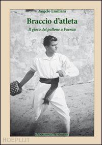 emiliani angelo - braccio d'atleta. il gioco del pallone a faenza