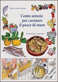 tassinari alberto; tassinari paola - cento astuzie per cucinare il pesce di mare