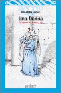 donati donatella - una donna. epilogo di un amore a tre