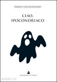 crapanzano dario - ciao, ipocondriaco. lettere a un malato immaginario