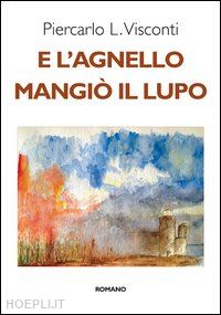 visconti piercarlo l. - e l'agnello mangiò il lupo