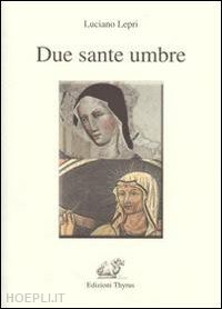 lepri luciano - due sante umbre. scolastica e rita