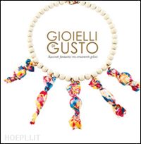 cappelletti mara - gioielli di gusto. racconti fantastici tra ornamenti golosi