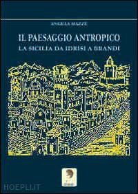 mazzè angela - il paesaggio antropico. la sicilia da idrisi a brandi