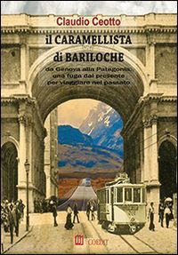 ceotto claudio - il caramellista di bariloche. da genova alla patagonia, una fuga dal presente per viaggiare nel passato