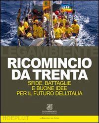 legambiente (curatore) - ricomincio da trenta. sfide, battaglie e buone idee per il futuro dell'italia