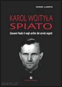 lasota marek - karol wojtyla spiato. giovanni paolo ii negli archivi dei servizi segreti