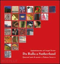 buscaroli b. (curatore) - da balla a sutherland, 40 anni di mostre a palazzo saracco. appuntamento ad acqu